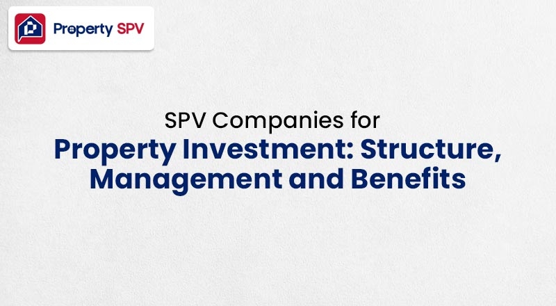 SPV Companies for Property Investment: Structure, Management and Benefits